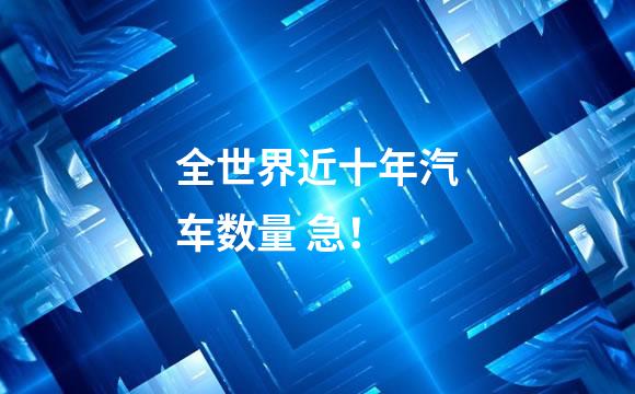 全世界近十年汽车数量 急！